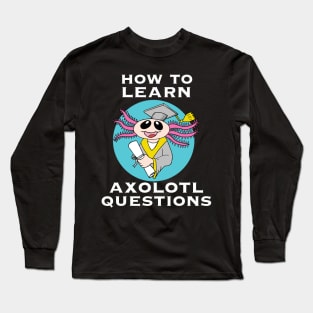 How to Learn, Axolotl Questions Long Sleeve T-Shirt